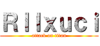 Ｒｌｌｘｕｃｉ (attack on titan)