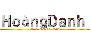 ＨｏàｎｇＤａｎｈ  (attack on Hoàng Danh)