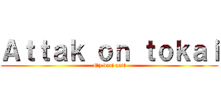 Ａｔｔａｋ ｏｎ ｔｏｋａｉ (My veri ueit)