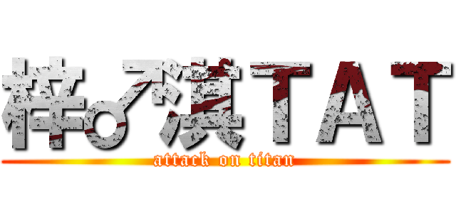 梓♂淇ＴＡＴ (attack on titan)