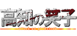 高知の笑子 (attack on girlfriend)