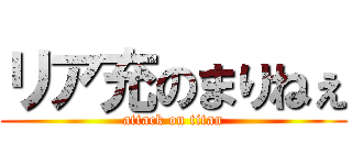 リア充のまりねぇ (attack on titan)