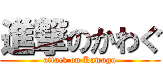 進撃のかわぐ (attack on Kawagu)