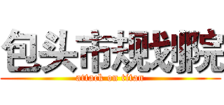 包头市规划院 (attack on titan)