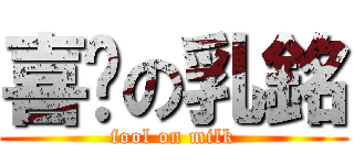 喜憨の乳銘 (fool on milk)