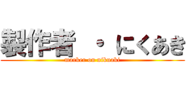 製作者 ・ にくあき (marker on nikuaki)