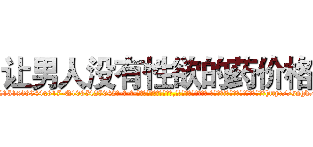 让男人没有性欲的药价格 (让男人没有性欲的药价格【电-话151x68344x817-Q1065427042元-吉-药-业】我们做的是长期生意,靠的是老客户长期支持 让男人没有性欲的药价格在发表了一篇http://sngk.net/XYEtGf

参考消息网我们做的是长期生意,靠的是老客户长期支持也许我们早该意识到，就连鲍勃·霍斯金斯（金球奖戏剧类电影男主角 
)