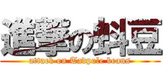進撃の蚪豆 (attack on Tadpole beans)