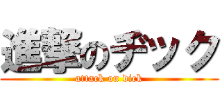 進撃のヂック (attack on dick)