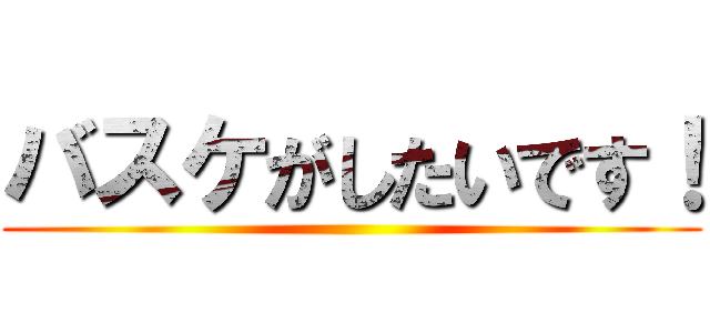 バスケがしたいです！ ()