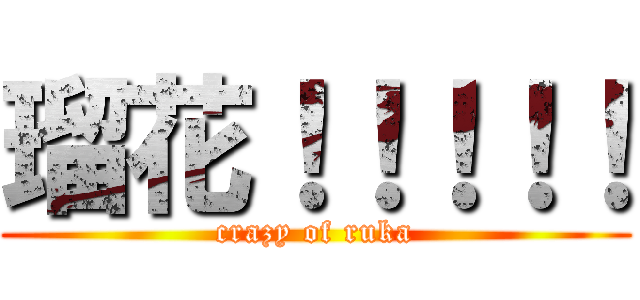 瑠花！！！！！ (crazy of ruka)