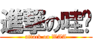 進撃の哇啊 (attack on WAA)