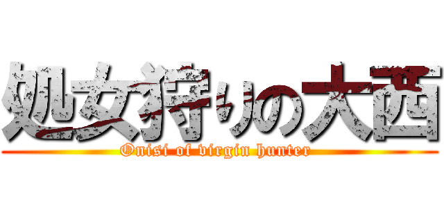 処女狩りの大西 (Onisi of virgin hunter )