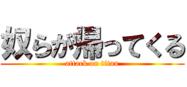 奴らが帰ってくる (attack on titan)