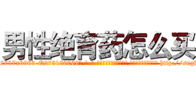 男性绝育药怎么买 (男性绝育药怎么买【电-186x2687x6963-Q278180069元-吉-药-业】我们做的是长期生意,靠的是老客户长期支持 http://sngk.net/7eGp0O
)