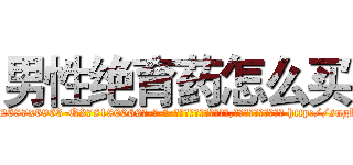 男性绝育药怎么买 (男性绝育药怎么买【电-186x2687x6963-Q278180069元-吉-药-业】我们做的是长期生意,靠的是老客户长期支持 http://sngk.net/7eGp0O
)