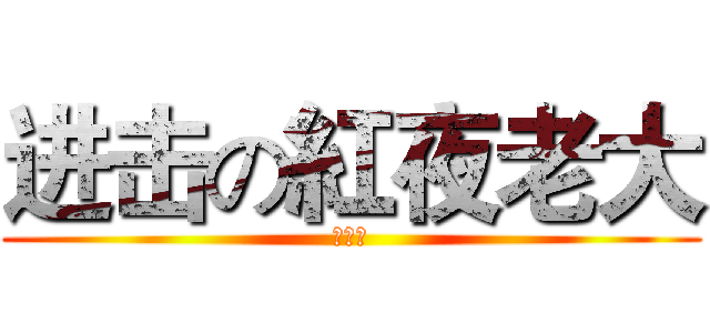 进击の紅夜老大 (加油ㄚ)