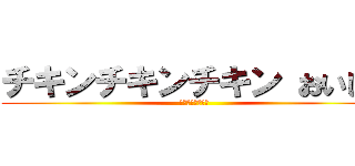 チキンチキンチキン おいしい (ゴリゴリマッチョ)