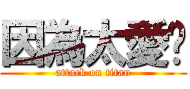 因為太愛妳 (attack on titan)