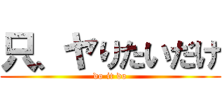 只、ヤりたいだけ (do it do)