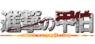 進撃の甲伯 (attack on gayJuckop)