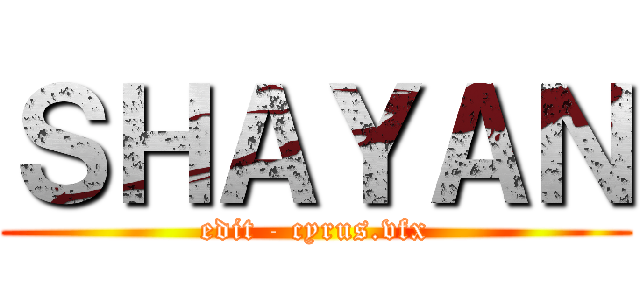 ＳＨＡＹＡＮ (edit - cyrus.vfx)