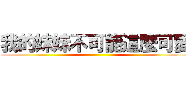 我的妹妹不可能這麼可愛 ()