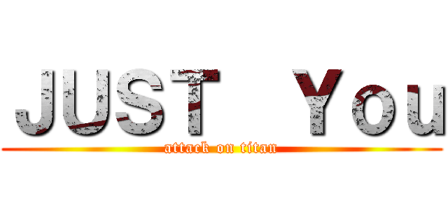 ＪＵＳＴ  Ｙｏｕ (attack on titan)