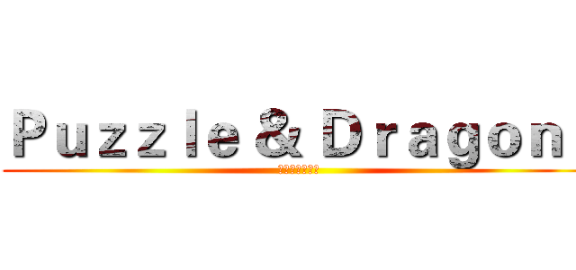 Ｐｕｚｚｌｅ ＆ Ｄｒａｇｏｎｓ (進擊のパズドラ)