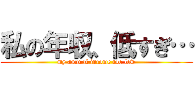 私の年収、低すぎ… (my annual income too low)