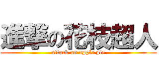 進撃の花枝超人 (attack on apple pie)