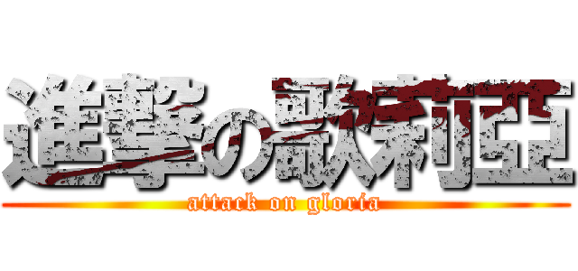 進撃の歌莉亞 (attack on gloria)