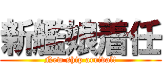 新艦娘着任 (New ship arrival!)