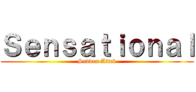 Ｓｅｎｓａｔｉｏｎａｌ (Sadden Attck)
