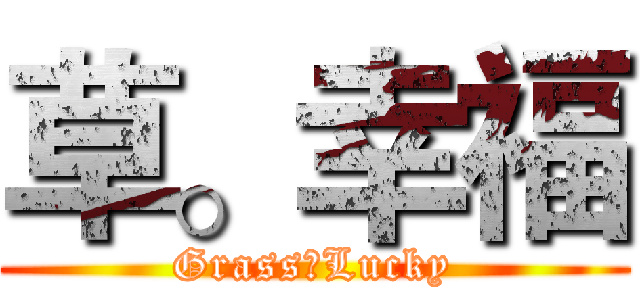 草。幸福 (Grass。Lucky)