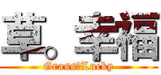 草。幸福 (Grass。Lucky)