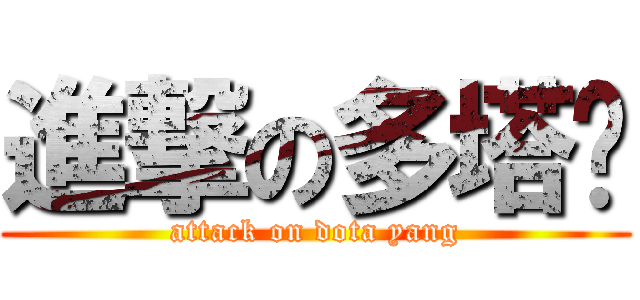 進撃の多塔杨 (attack on dota yang)