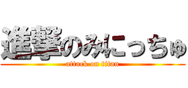 進撃のみにっちゅ (attack on titan)