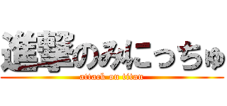 進撃のみにっちゅ (attack on titan)