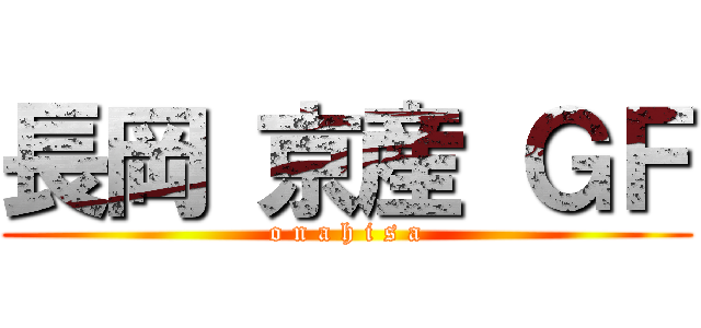 長岡 京産 ＧＦ (o n a h i s a)