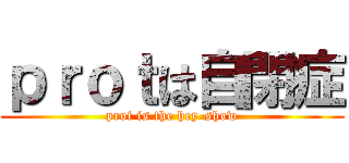 ｐｒｏｔは自閉症 (prot is the hey-show)