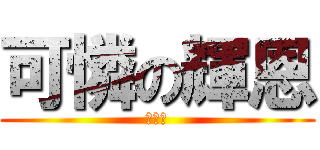 可憐の輝恩 (小廢物)