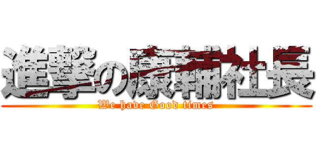 進撃の康輔社長 (We have Good times)