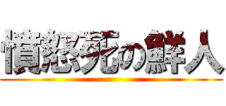 憤怒死の鮮人 ()