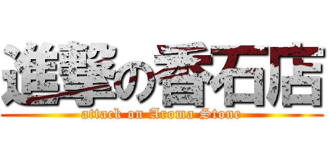 進撃の香石店 (attack on Aroma Stone)