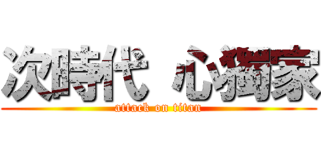 次時代 心獨家 (attack on titan)