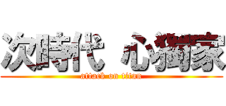次時代 心獨家 (attack on titan)