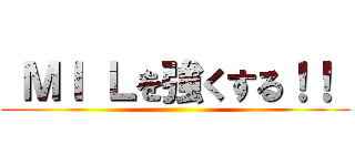  ＭＩ Ｌを強くする！！  ()