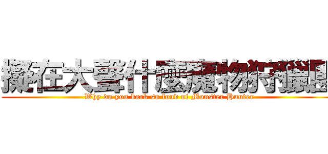 擬在大聲什麼魔物狩獵團 (Why do you bark so loud of Monster Hunter)