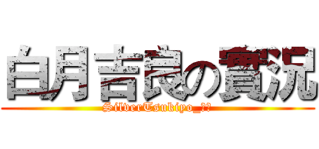 白月吉良の實況 (SilverTsukiyo_白月)